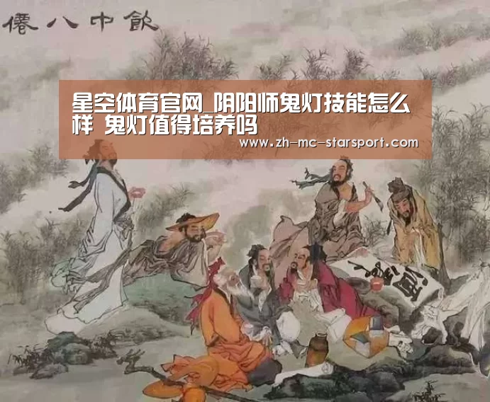 星空体育官网_阴阳师鬼灯技能怎么样 鬼灯值得培养吗(图2) 星空体育网址
