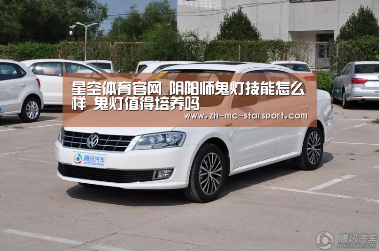 星空体育官网_阴阳师鬼灯技能怎么样 鬼灯值得培养吗(图1) 星空体育入口