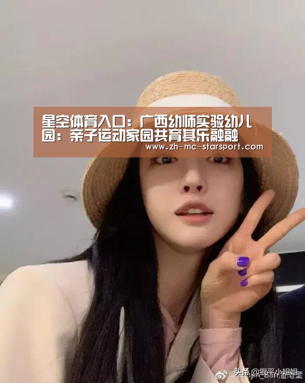 星空体育入口:广西幼师实验幼儿园:亲子运动家园共育其乐融融(图4) 星空体育