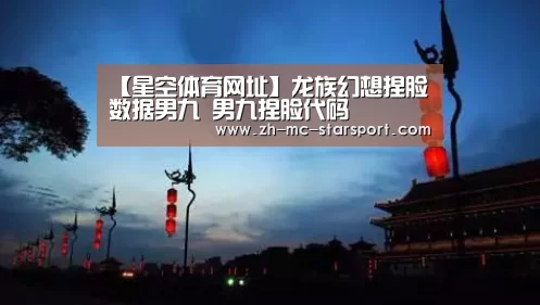 【星空体育网址】龙族幻想捏脸数据男九 男九捏脸代码(图1) 星空体育入口