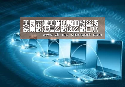 美食菜谱美味的鸭血粉丝汤家常做法怎么做这么做口水直流啊-星空体育网址(图2) 星空体育网址