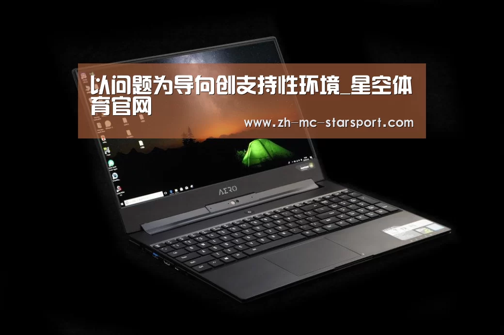 以问题为导向创支持性环境_星空体育官网(图1) 星空体育入口